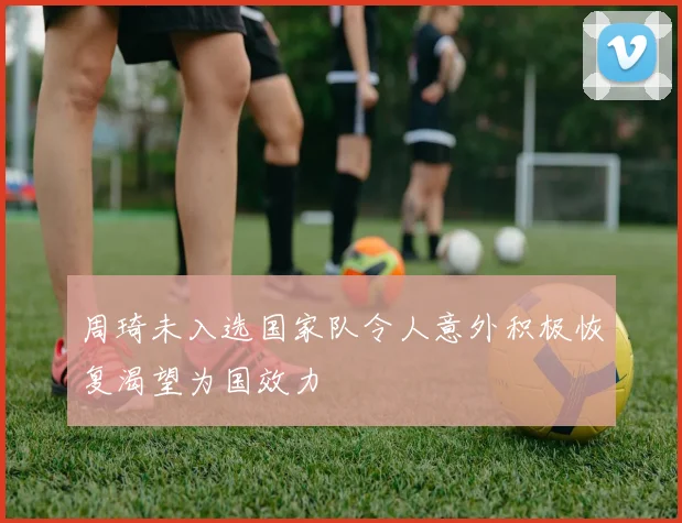 周琦未入选国家队令人意外积极恢复渴望为国效力