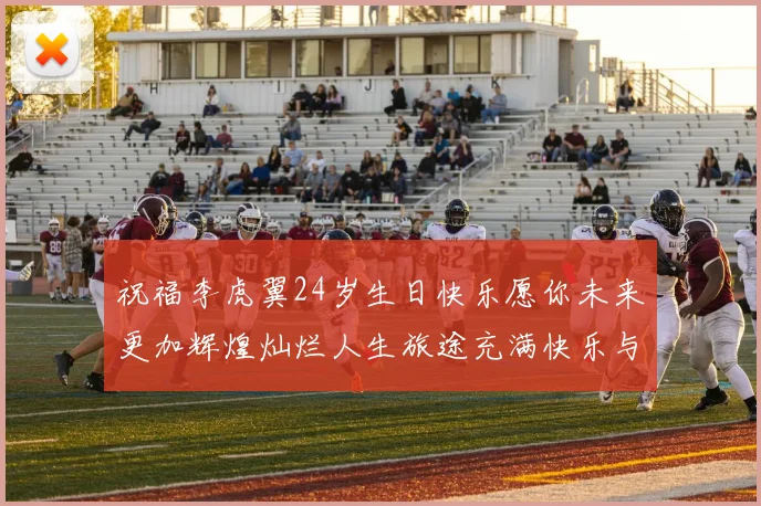 祝福李虎翼24岁生日快乐愿你未来更加辉煌灿烂人生旅途充满快乐与成功