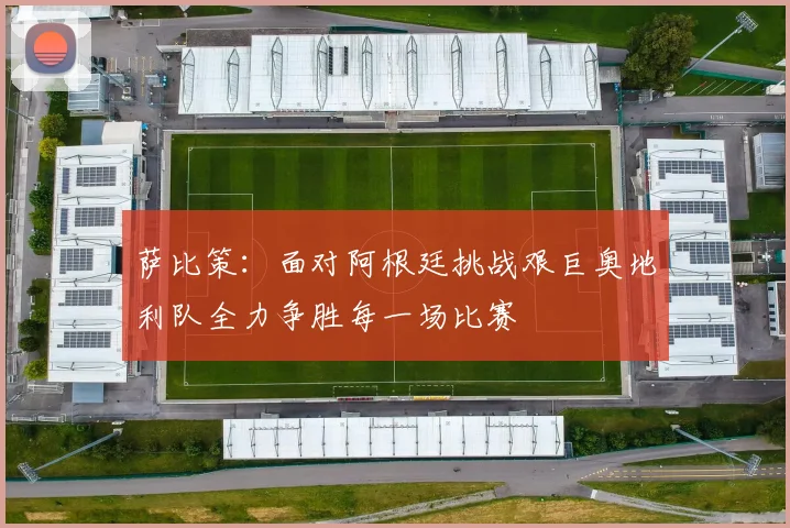 萨比策：面对阿根廷挑战艰巨奥地利队全力争胜每一场比赛