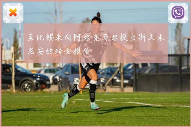 莱比锡未向阿尔克马尔提出斯文米尼安的转会报价
