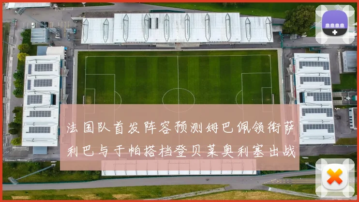 法国队首发阵容预测姆巴佩领衔萨利巴与于帕搭档登贝莱奥利塞出战