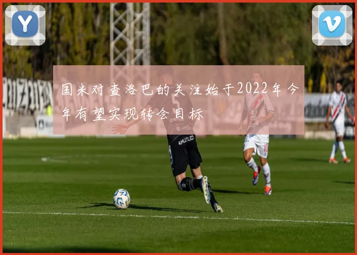 国米对查洛巴的关注始于2022年今年有望实现转会目标